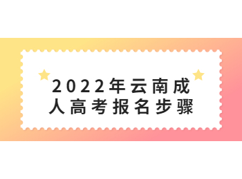 2022年云南成人高考報(bào)名步驟
